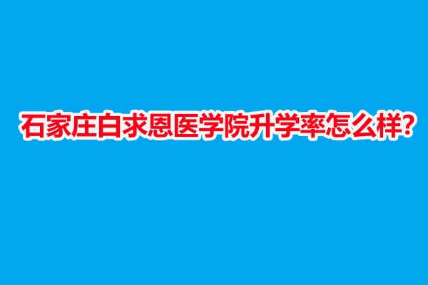 石家莊白求恩醫(yī)學院升學率怎么樣？